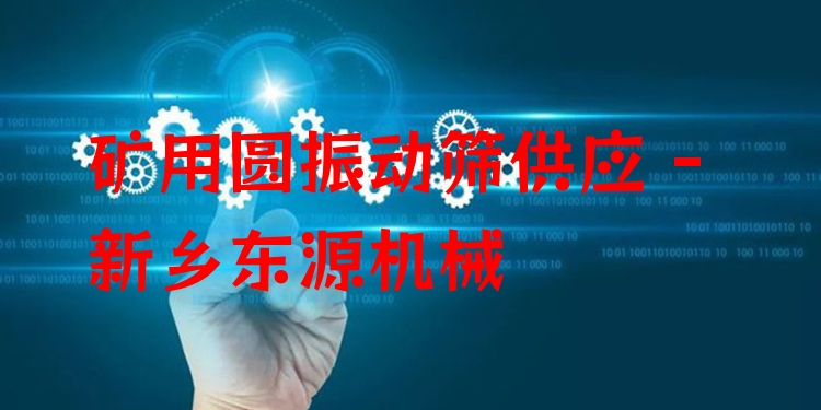 礦用圓振動篩供應 - 新鄉(xiāng)東源機械