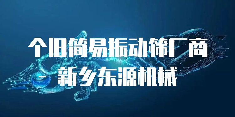 個舊簡易振動篩廠商 - 新鄉(xiāng)東源機械