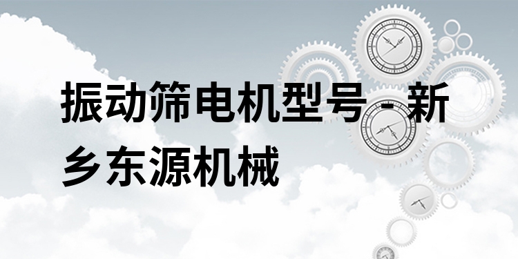 振動(dòng)篩電機(jī)型號(hào) - 新鄉(xiāng)東源機(jī)械