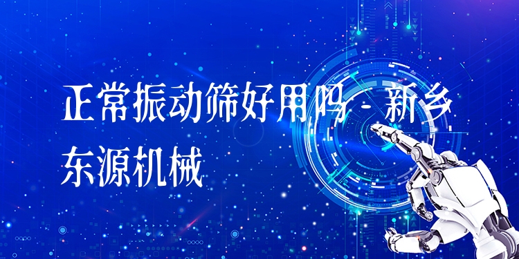 正常振動篩好用嗎 - 新鄉(xiāng)東源機械
