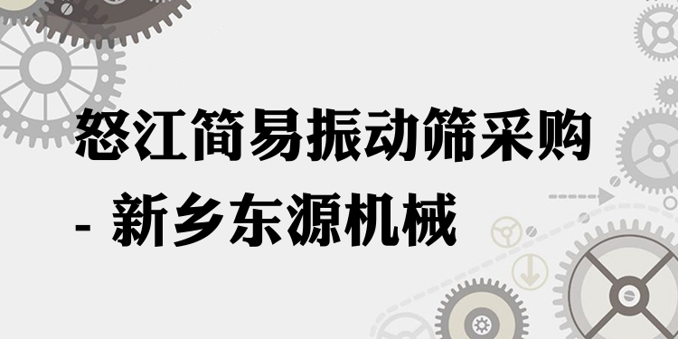 怒江簡(jiǎn)易振動(dòng)篩采購 - 新鄉(xiāng)東源機(jī)械