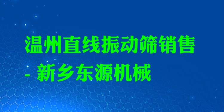 溫州直線振動篩銷售 - 新鄉(xiāng)東源機械