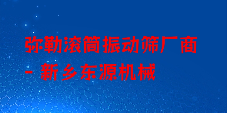 彌勒滾筒振動篩廠商 - 新鄉(xiāng)東源機械