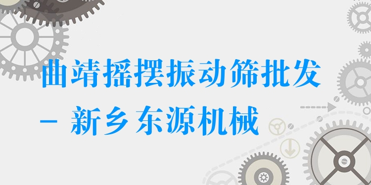 曲靖搖擺振動篩批發(fā) - 新鄉(xiāng)東源機械