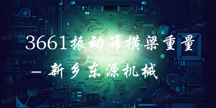 3661振動(dòng)篩橫梁重量 - 新鄉(xiāng)東源機(jī)械