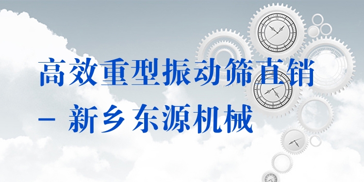 ***重型振動篩直銷 - 新鄉(xiāng)東源機械