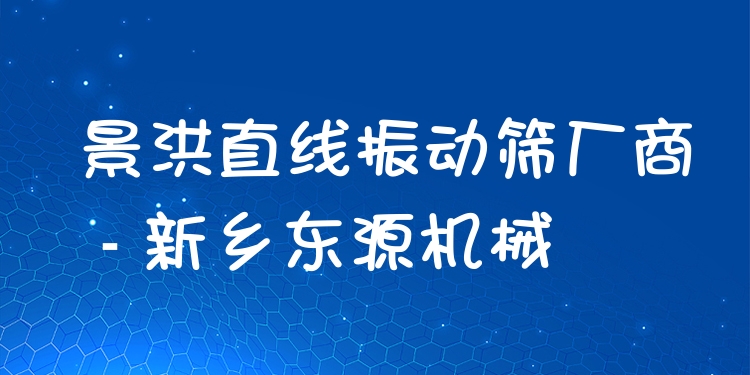 景洪直線振動篩廠商 - 新鄉(xiāng)東源機械