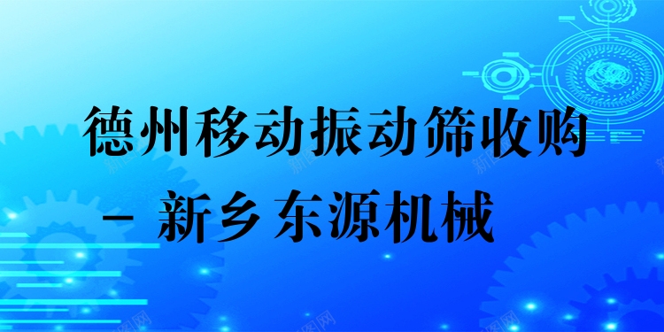 德州移動(dòng)振動(dòng)篩收購 - 新鄉(xiāng)東源機(jī)械
