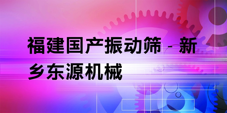 福建國產(chǎn)振動篩 - 新鄉(xiāng)東源機械