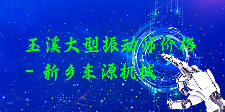 玉溪大型振動篩價格 - 新鄉(xiāng)東源機械