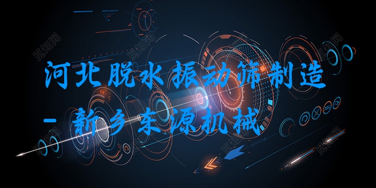 河北脫水振動(dòng)篩制造 - 新鄉(xiāng)東源機(jī)械