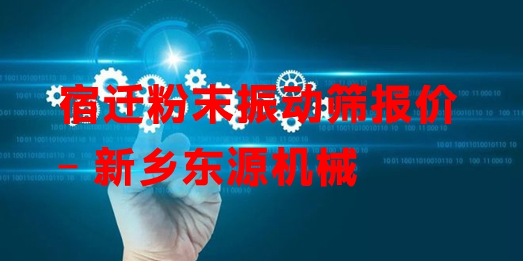 宿遷粉末振動(dòng)篩報(bào)價(jià) - 新鄉(xiāng)東源機(jī)械