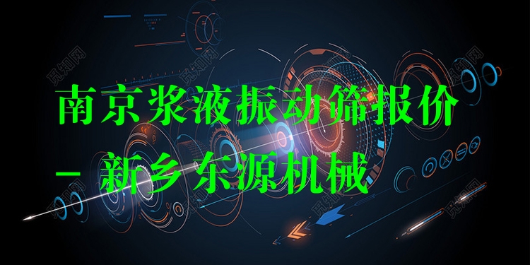 南京漿液振動篩報價 - 新鄉(xiāng)東源機械