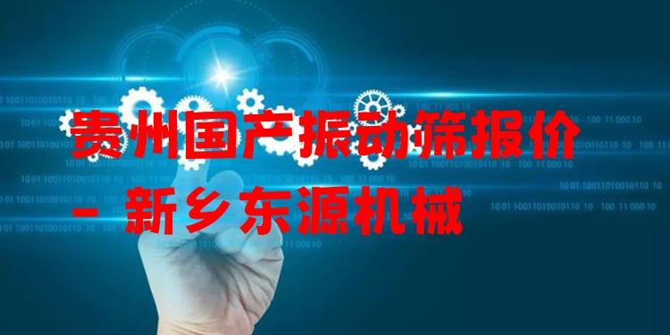 貴州國產(chǎn)振動篩報(bào)價(jià) - 新鄉(xiāng)東源機(jī)械