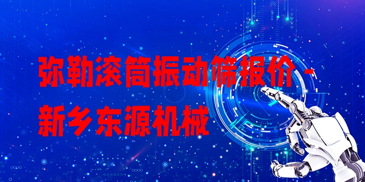 彌勒滾筒振動篩報價 - 新鄉(xiāng)東源機械