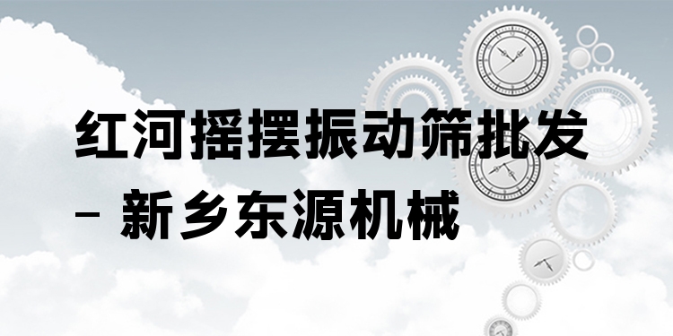 紅河搖擺振動篩批發(fā) - 新鄉(xiāng)東源機械