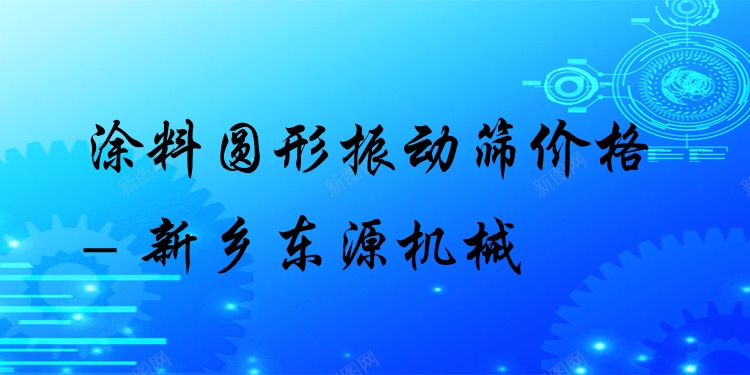 涂料圓形振動篩價格 - 新鄉(xiāng)東源機械