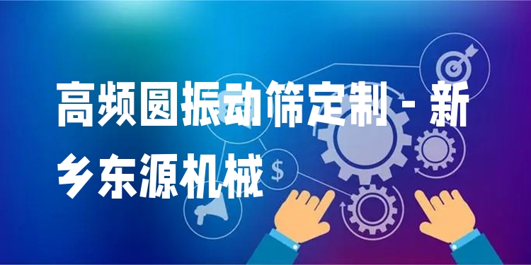 高頻圓振動篩定制 - 新鄉(xiāng)東源機械