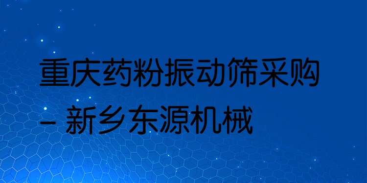 重慶藥粉振動篩采購 - 新鄉(xiāng)東源機械