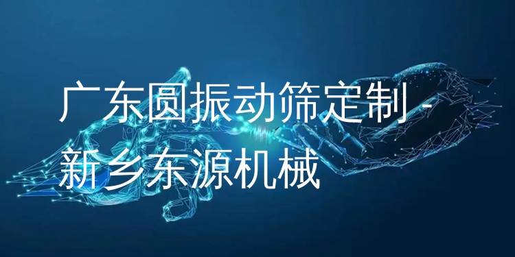 廣東圓振動(dòng)篩定制 - 新鄉(xiāng)東源機(jī)械