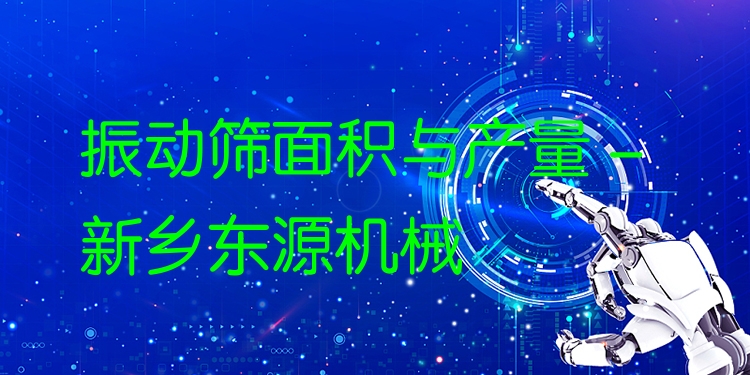 振動篩面積與產(chǎn)量 - 新鄉(xiāng)東源機(jī)械