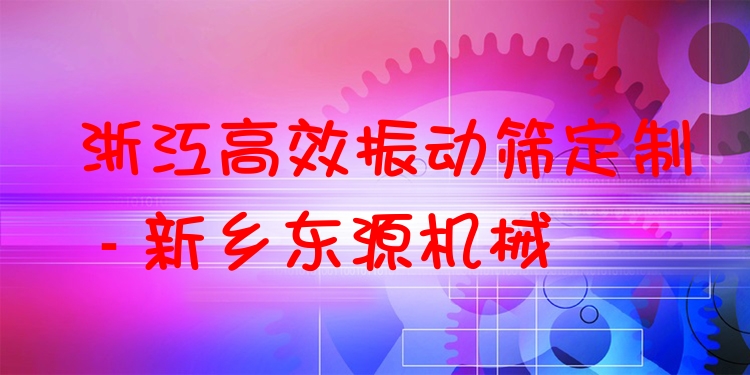 浙江***振動篩定制 - 新鄉(xiāng)東源機械