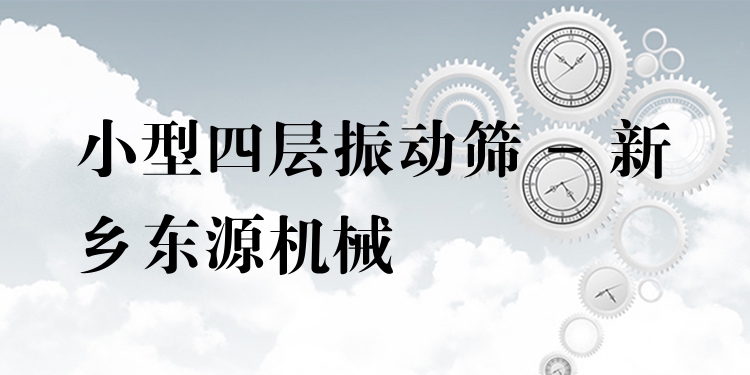 小型四層振動(dòng)篩 - 新鄉(xiāng)東源機(jī)械