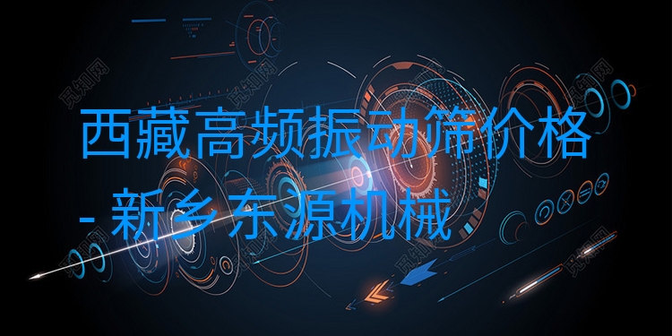 西藏高頻振動(dòng)篩價(jià)格 - 新鄉(xiāng)東源機(jī)械