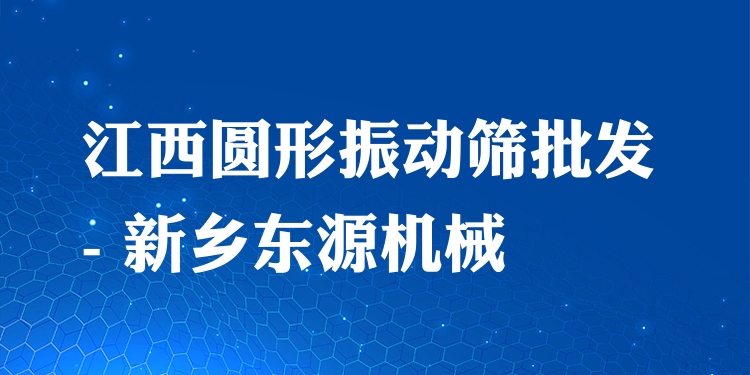 江西圓形振動(dòng)篩批發(fā) - 新鄉(xiāng)東源機(jī)械