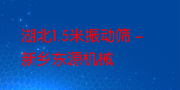 湖北1.5米振動(dòng)篩 - 新鄉(xiāng)東源機(jī)械