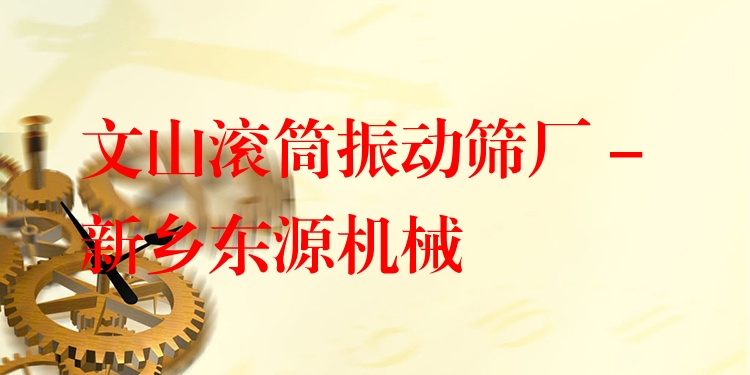 文山滾筒振動(dòng)篩廠 - 新鄉(xiāng)東源機(jī)械
