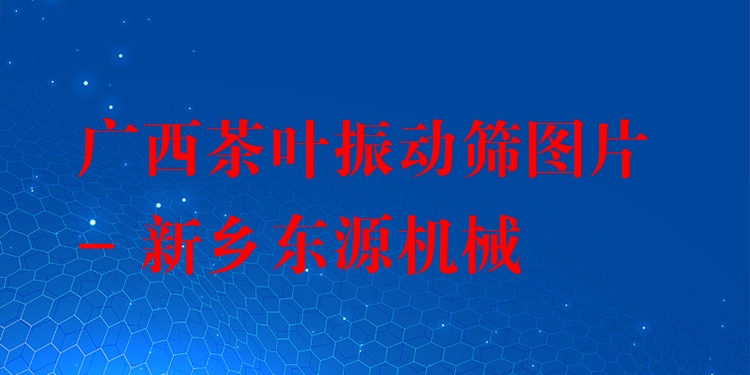 廣西茶葉振動(dòng)篩圖片 - 新鄉(xiāng)東源機(jī)械