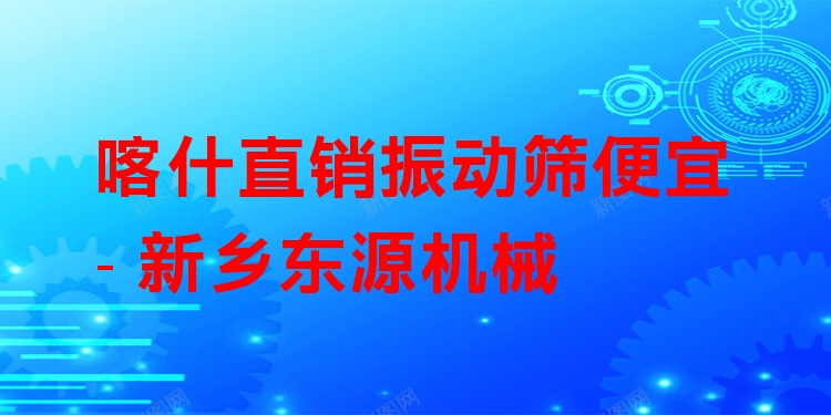 喀什直銷振動篩便宜 - 新鄉(xiāng)東源機械
