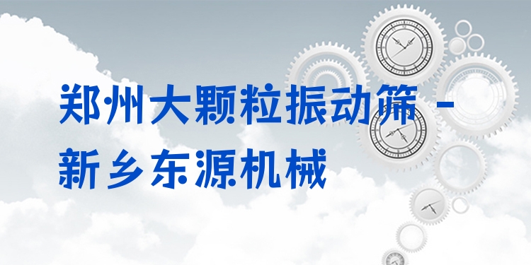 鄭州大顆粒振動(dòng)篩 - 新鄉(xiāng)東源機(jī)械