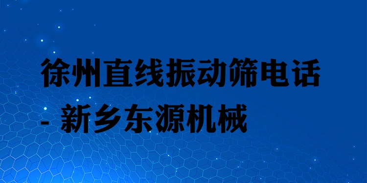 徐州直線振動篩電話 - 新鄉(xiāng)東源機械
