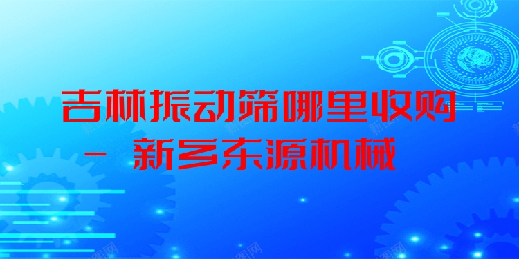 吉林振動(dòng)篩哪里收購(gòu) - 新鄉(xiāng)東源機(jī)械