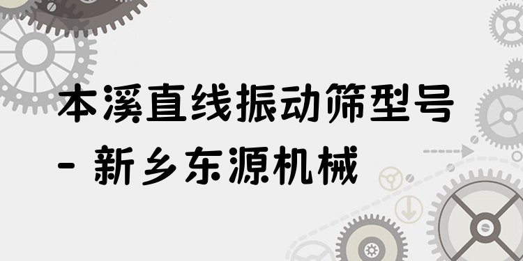 本溪直線振動篩型號 - 新鄉(xiāng)東源機械
