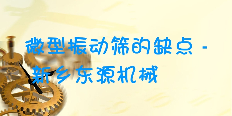 微型振動(dòng)篩的缺點(diǎn) - 新鄉(xiāng)東源機(jī)械