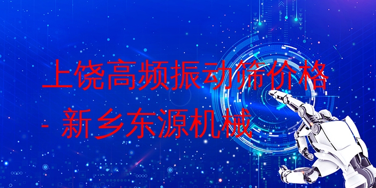 上饒高頻振動(dòng)篩價(jià)格 - 新鄉(xiāng)東源機(jī)械