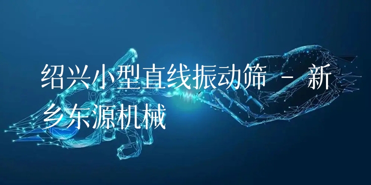 紹興小型直線振動(dòng)篩 - 新鄉(xiāng)東源機(jī)械