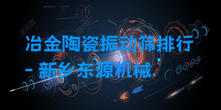 冶金陶瓷振動篩排行 - 新鄉(xiāng)東源機(jī)械