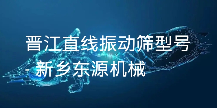 晉江直線振動篩型號 - 新鄉(xiāng)東源機械