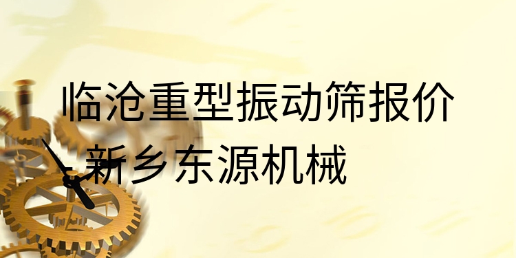 臨滄重型振動(dòng)篩報(bào)價(jià) - 新鄉(xiāng)東源機(jī)械