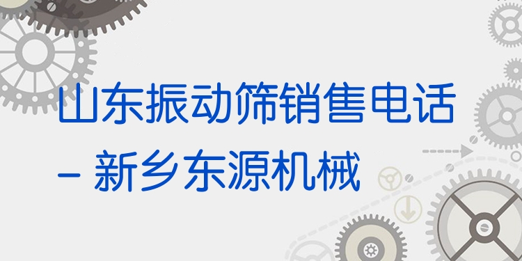 山東振動篩銷售電話 - 新鄉(xiāng)東源機械