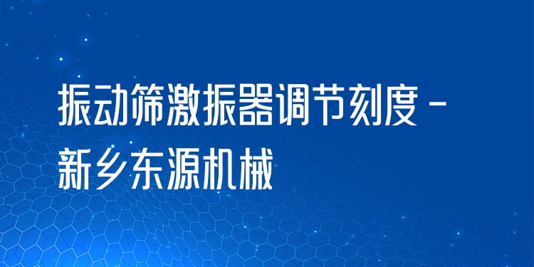 振動篩激振器調(diào)節(jié)刻度 - 新鄉(xiāng)東源機(jī)械