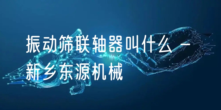 振動(dòng)篩聯(lián)軸器叫什么 - 新鄉(xiāng)東源機(jī)械