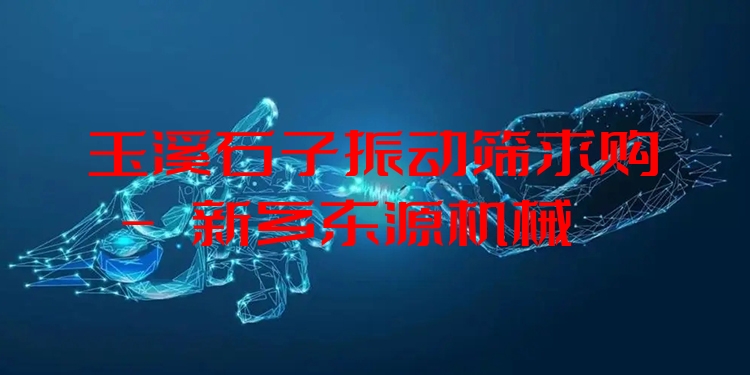 玉溪石子振動(dòng)篩求購 - 新鄉(xiāng)東源機(jī)械