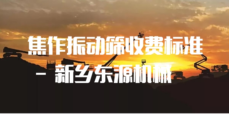 焦作振動篩收費(fèi)標(biāo)準(zhǔn) - 新鄉(xiāng)東源機(jī)械