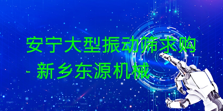 安寧大型振動(dòng)篩求購(gòu) - 新鄉(xiāng)東源機(jī)械