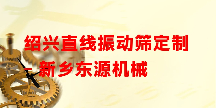 紹興直線振動(dòng)篩定制 - 新鄉(xiāng)東源機(jī)械